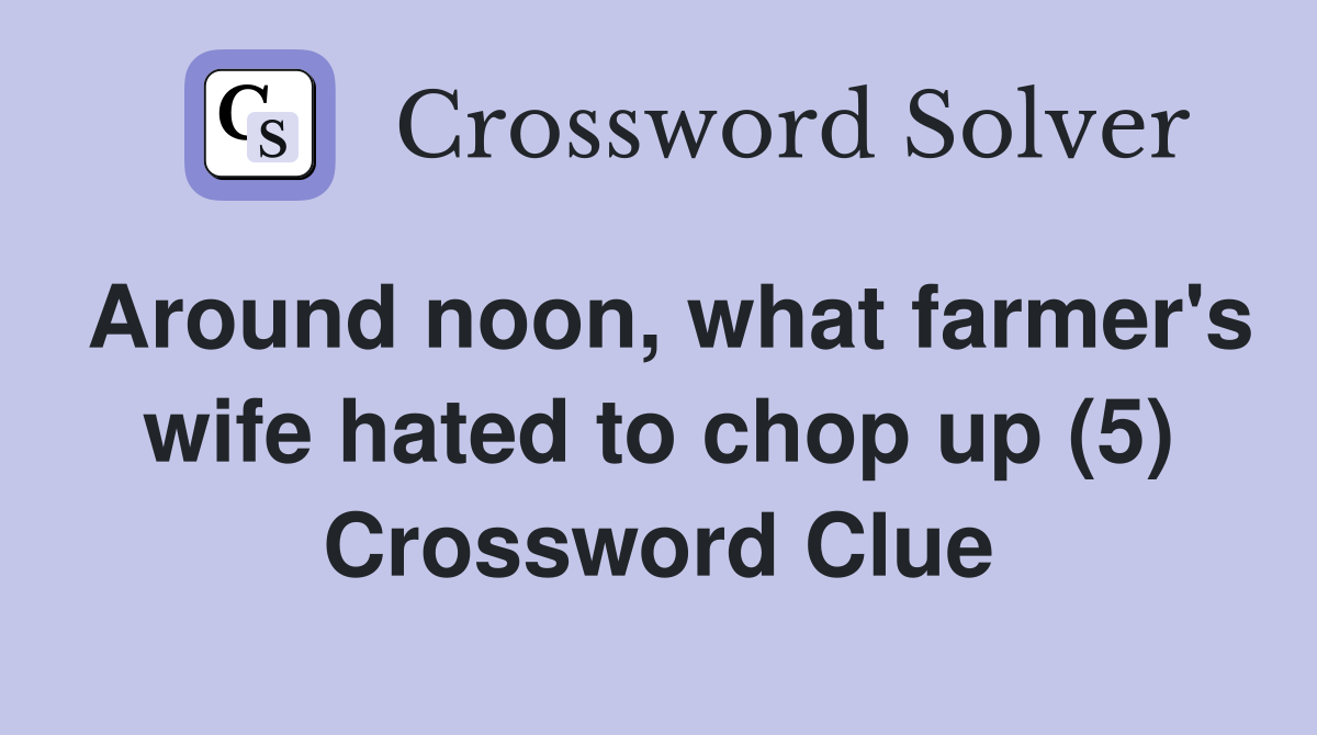Around noon, what farmer's wife hated to chop up (5) Crossword Clue